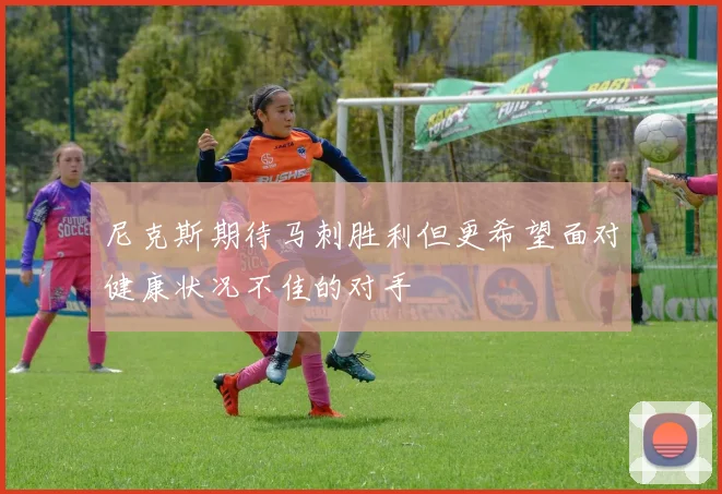 尼克斯期待马刺胜利但更希望面对健康状况不佳的对手