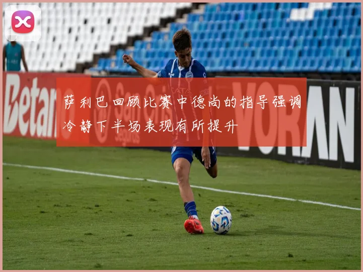 萨利巴回顾比赛中德尚的指导强调冷静下半场表现有所提升