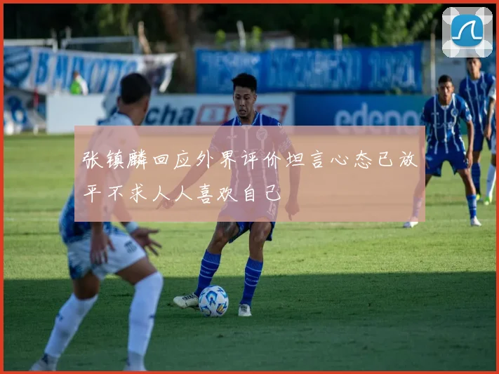 张镇麟回应外界评价坦言心态已放平不求人人喜欢自己