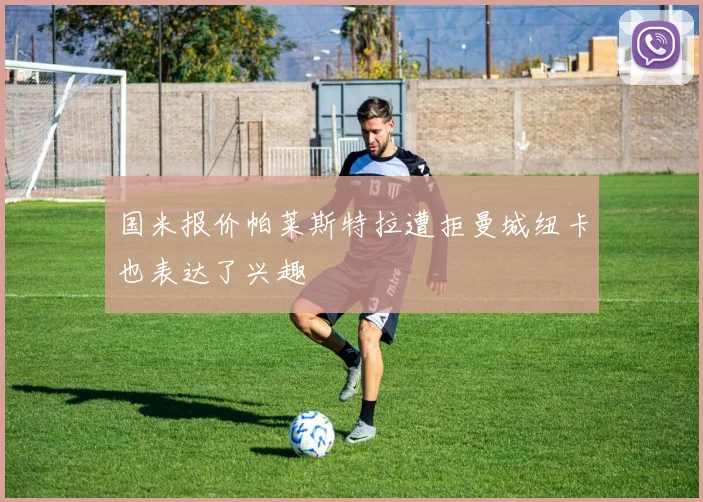 国米报价帕莱斯特拉遭拒曼城纽卡也表达了兴趣