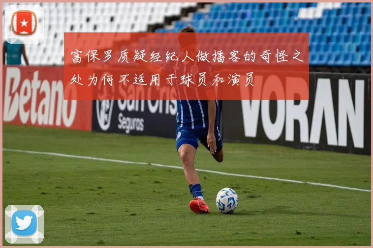 富保罗质疑经纪人做播客的奇怪之处为何不适用于球员和演员